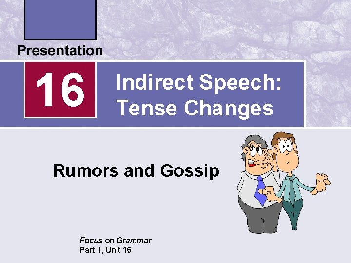 16 Indirect Speech: Tense Changes Rumors and Gossip Focus on Grammar Part II, Unit