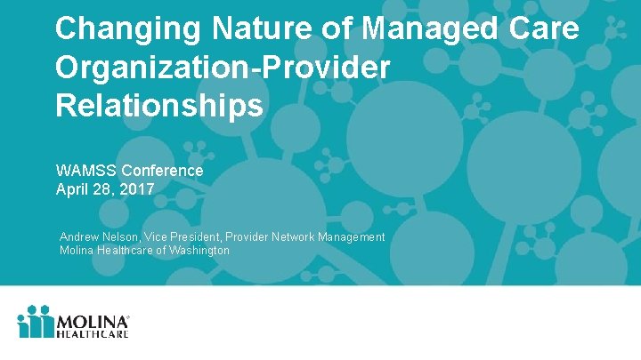 Changing Nature of Managed Care Organization-Provider Relationships WAMSS Conference April 28, 2017 Andrew Nelson,