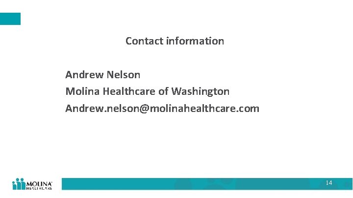Contact information Andrew Nelson Molina Healthcare of Washington Andrew. nelson@molinahealthcare. com 14 