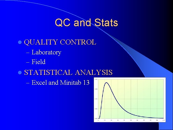 QC and Stats l QUALITY CONTROL – Laboratory – Field l STATISTICAL ANALYSIS –