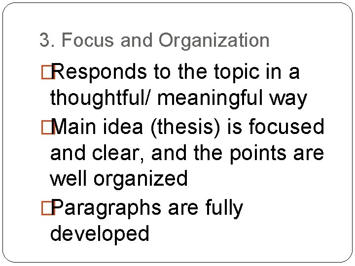 3. Focus and Organization �Responds to the topic in a thoughtful/ meaningful way �Main