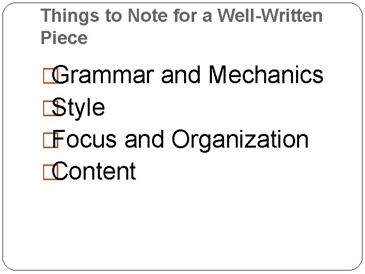 Things to Note for a Well-Written Piece �Grammar and Mechanics �Style �Focus and Organization