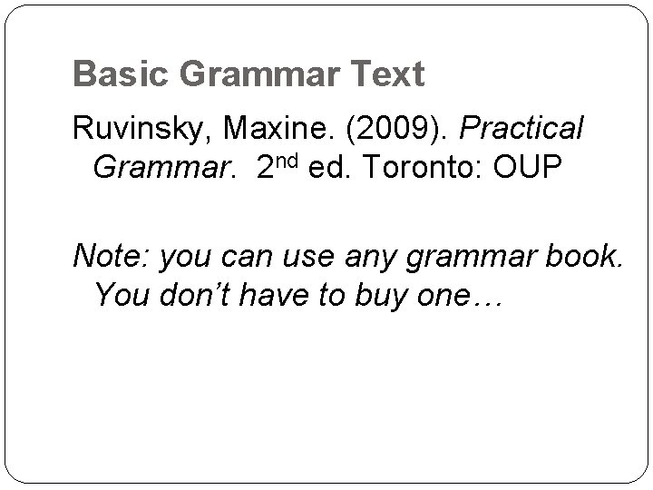 Basic Grammar Text Ruvinsky, Maxine. (2009). Practical Grammar. 2 nd ed. Toronto: OUP Note:
