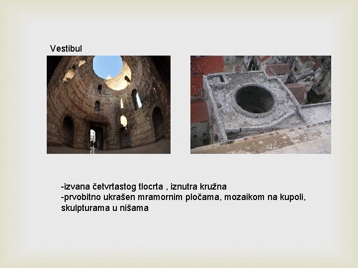Vestibul -izvana četvrtastog tlocrta , iznutra kružna -prvobitno ukrašen mramornim pločama, mozaikom na kupoli,
