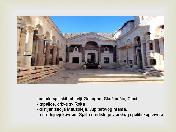 -palače splitskih obitelji-Grisogno, Skočibušić, Cipci -kapelice, crkva sv Roka -kristijanizacija Mauzoleja, Jupiterovog hrama. .