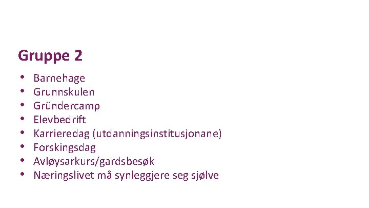 Gruppe 2 • • Barnehage Grunnskulen Gründercamp Elevbedrift Karrieredag (utdanningsinstitusjonane) Forskingsdag Avløysarkurs/gardsbesøk Næringslivet må
