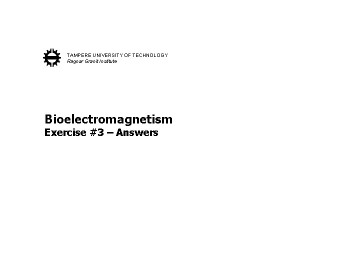 TAMPERE UNIVERSITY OF TECHNOLOGY Ragnar Granit Institute Bioelectromagnetism Exercise #3 – Answers 