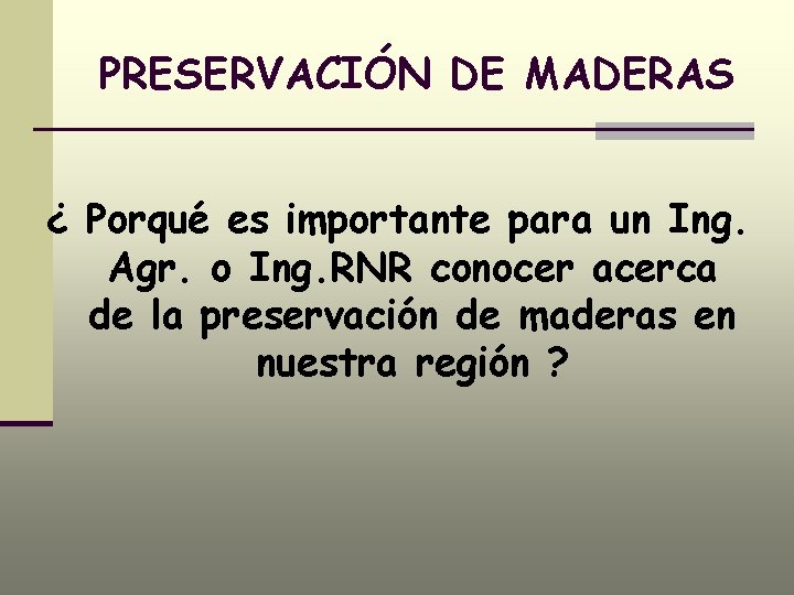 PRESERVACIÓN DE MADERAS ¿ Porqué es importante para un Ing. Agr. o Ing. RNR