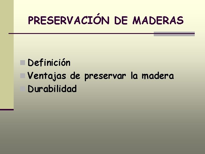 PRESERVACIÓN DE MADERAS n Definición n Ventajas de preservar la madera n Durabilidad 