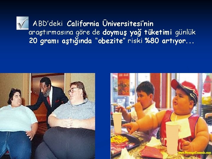 ABD’deki California Üniversitesi’nin araştırmasına göre de doymuş yağ tüketimi günlük 20 gramı aştığında “obezite”