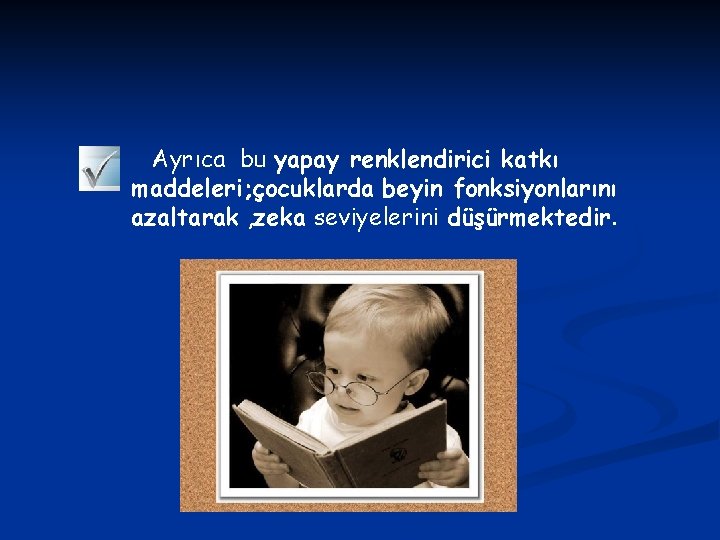 Ayrıca bu yapay renklendirici katkı maddeleri; çocuklarda beyin fonksiyonlarını azaltarak , zeka seviyelerini düşürmektedir.