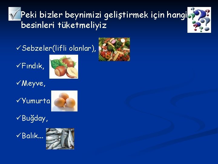 Peki bizler beynimizi geliştirmek için hangi besinleri tüketmeliyiz üSebzeler(lifli olanlar), üFındık, üMeyve, üYumurta üBuğday,