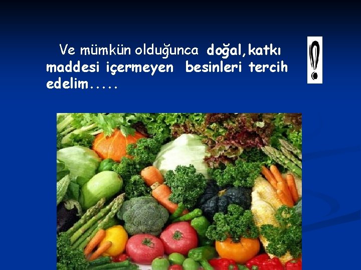 Ve mümkün olduğunca doğal, katkı maddesi içermeyen besinleri tercih edelim. . . 