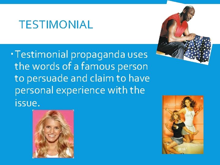 TESTIMONIAL Testimonial propaganda uses the words of a famous person to persuade and claim