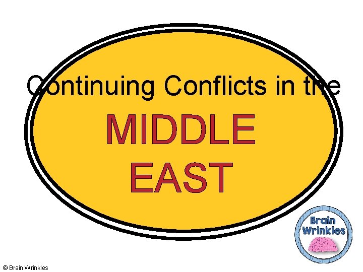 Continuing Conflicts in the MIDDLE EAST © Brain Wrinkles 