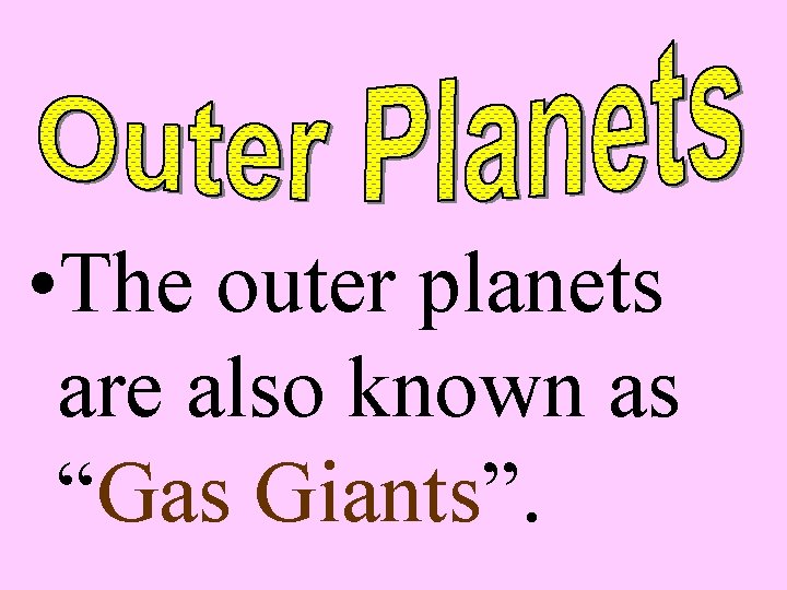  • The outer planets are also known as “Gas Giants”. 