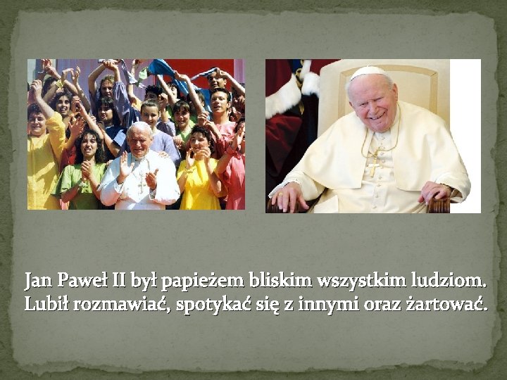 Jan Paweł II był papieżem bliskim wszystkim ludziom. Lubił rozmawiać, spotykać się z innymi