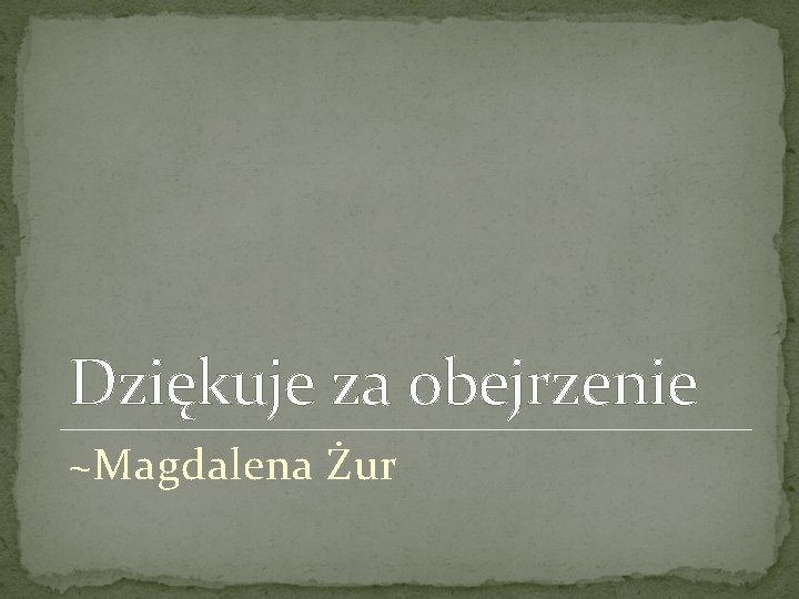 Dziękuje za obejrzenie ~Magdalena Żur 