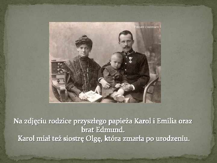 Na zdjęciu rodzice przyszłego papieża Karol i Emilia oraz brat Edmund. Karol miał też