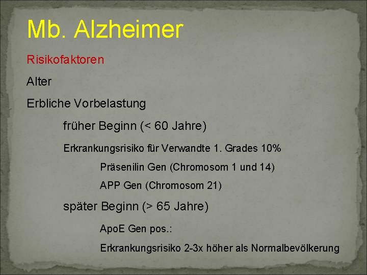 Mb. Alzheimer Risikofaktoren Alter Erbliche Vorbelastung früher Beginn (< 60 Jahre) Erkrankungsrisiko für Verwandte