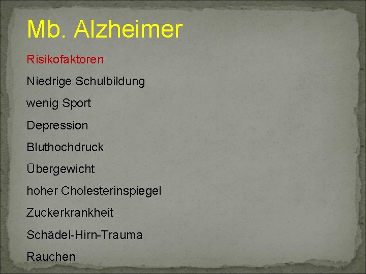 Mb. Alzheimer Risikofaktoren Niedrige Schulbildung wenig Sport Depression Bluthochdruck Übergewicht hoher Cholesterinspiegel Zuckerkrankheit Schädel-Hirn-Trauma