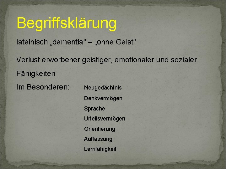 Begriffsklärung lateinisch „dementia“ = „ohne Geist“ Verlust erworbener geistiger, emotionaler und sozialer Fähigkeiten Im