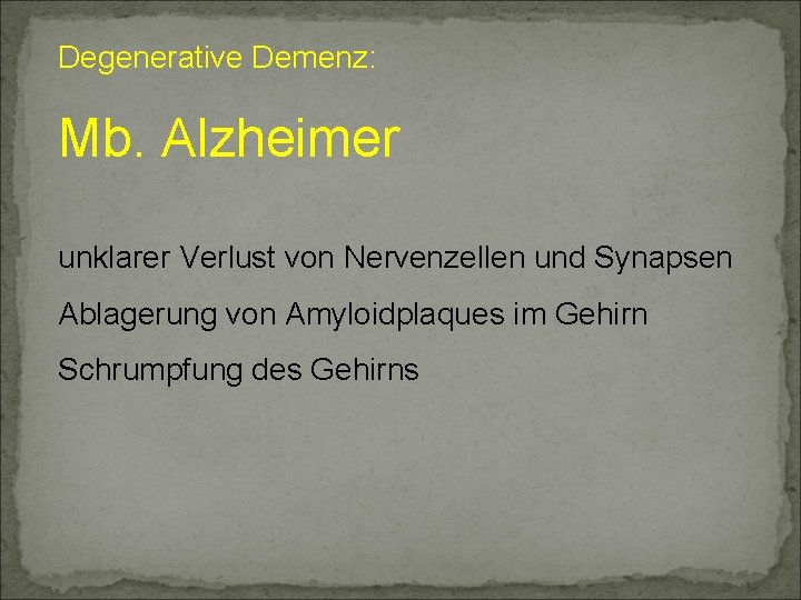 Degenerative Demenz: Mb. Alzheimer unklarer Verlust von Nervenzellen und Synapsen Ablagerung von Amyloidplaques im