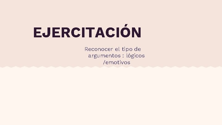 EJERCITACIÓN Reconocer el tipo de argumentos : lógicos /emotivos 