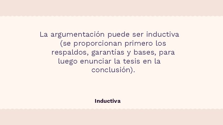 La argumentación puede ser inductiva (se proporcionan primero los respaldos, garantías y bases, para