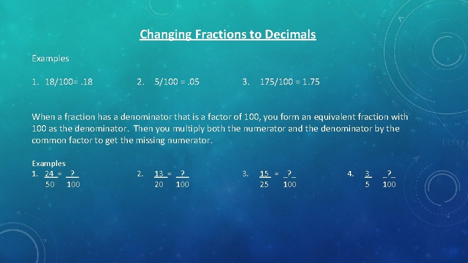 Changing Fractions to Decimals Examples 1. 18/100=. 18 2. 5/100 =. 05 3. 175/100