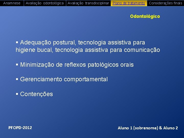 Anamnese Avaliação odontológica Avaliação transdisciplinar Plano de tratamento Considerações finais Odontológico § Adequação postural,