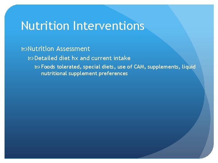 Nutrition Interventions Nutrition Assessment Detailed diet hx and current intake Foods tolerated, special diets,