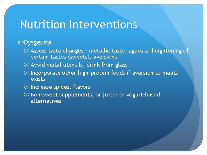 Nutrition Interventions Dysgeusia Assess taste changes – metallic taste, aguesia, heightening of certain tastes