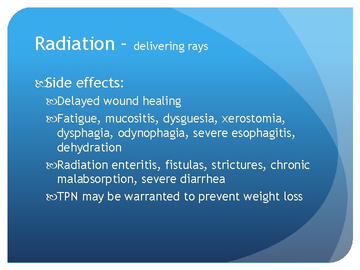 Radiation – delivering rays Side effects: Delayed wound healing Fatigue, mucositis, dysguesia, xerostomia, dysphagia,