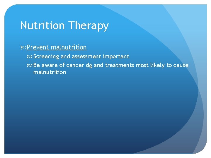 Nutrition Therapy Prevent malnutrition Screening and assessment important Be aware of cancer dg and