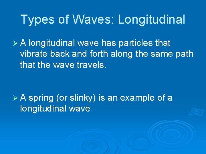 Types of Waves: Longitudinal Ø A longitudinal wave has particles that vibrate back and