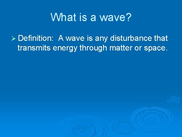 What is a wave? Ø Definition: A wave is any disturbance that transmits energy