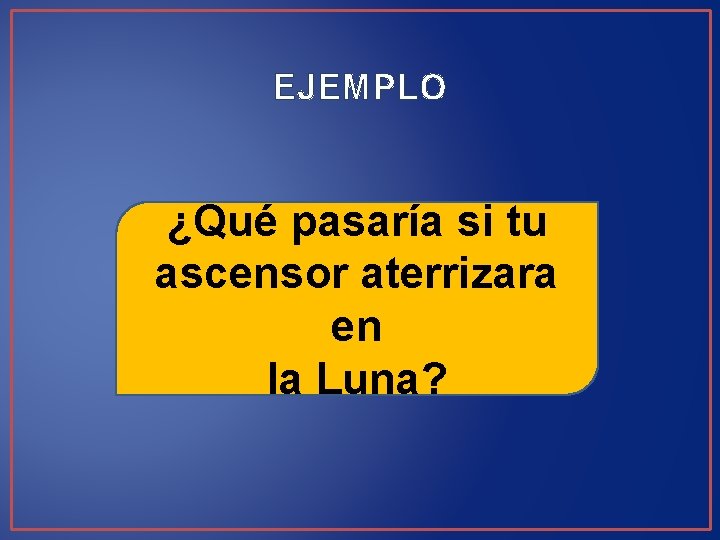 EJEMPLO ¿Qué pasaría si tu ascensor aterrizara en la Luna? 