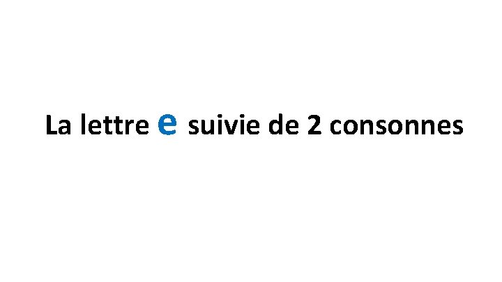 La lettre e suivie de 2 consonnes 