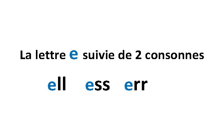 La lettre e suivie de 2 consonnes ell ess err 