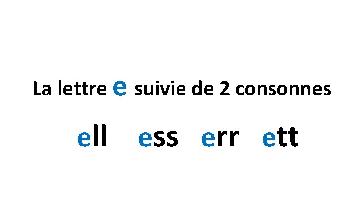 La lettre e suivie de 2 consonnes ell ess err ett 