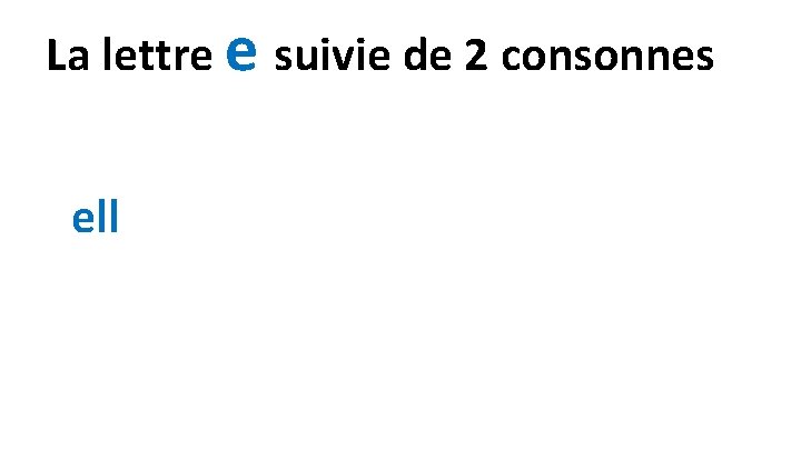 La lettre e suivie de 2 consonnes ell 
