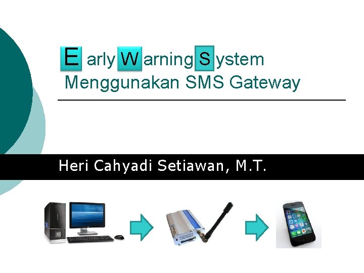 E arly W arning S ystem Menggunakan SMS Gateway Heri Cahyadi Setiawan, M. T.