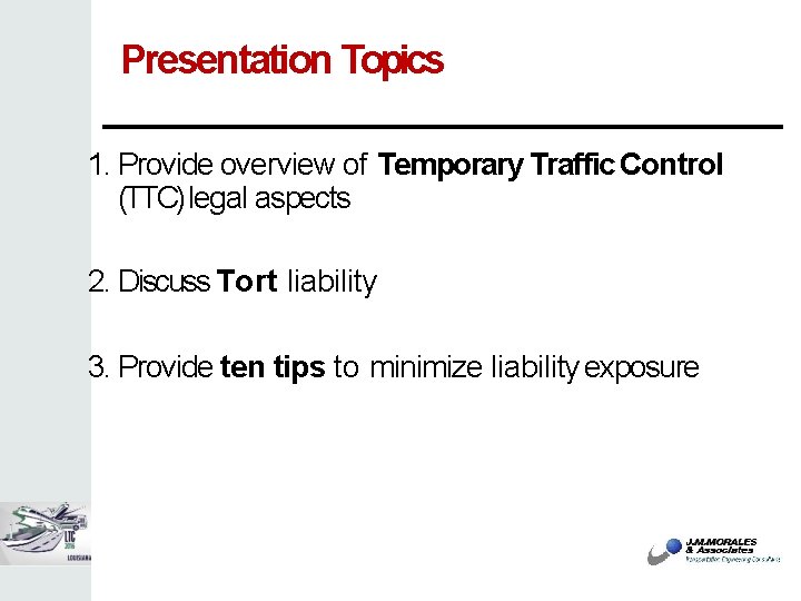 Presentation Topics 1. Provide overview of Temporary Traffic Control (TTC) legal aspects 2. Discuss