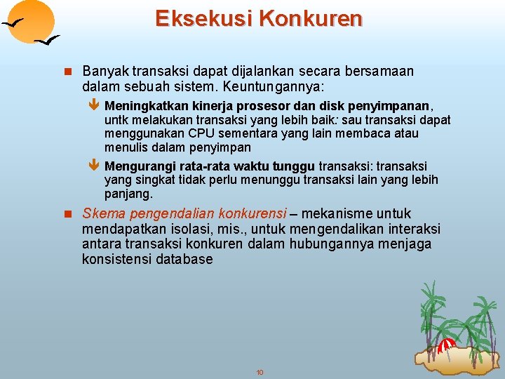 Eksekusi Konkuren n Banyak transaksi dapat dijalankan secara bersamaan dalam sebuah sistem. Keuntungannya: ê