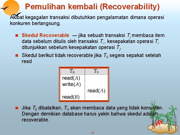 Pemulihan kembali (Recoverability) Akibat kegagalan transaksi dibutuhkan pengalamatan dimana operasi konkuren berlangsung. n Skedul