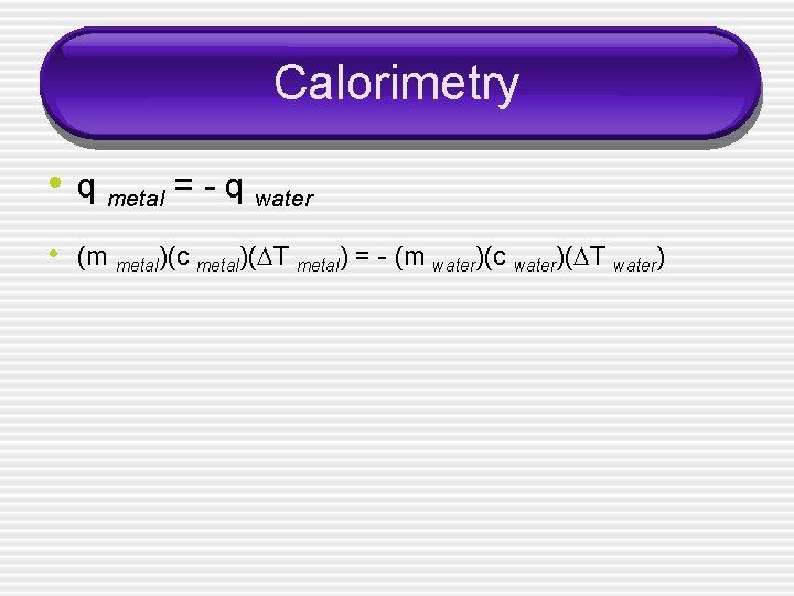 Calorimetry • q metal = - q water • (m metal)(c metal)( T metal)