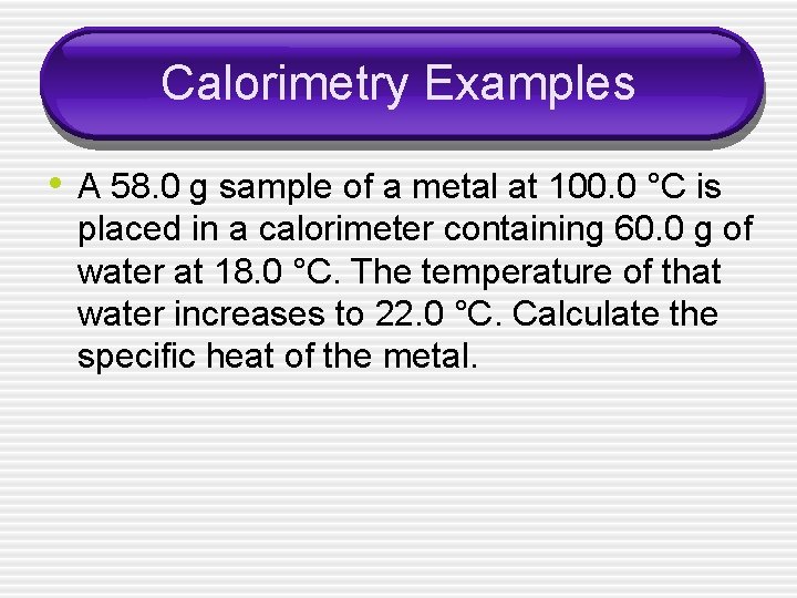 Calorimetry Examples • A 58. 0 g sample of a metal at 100. 0