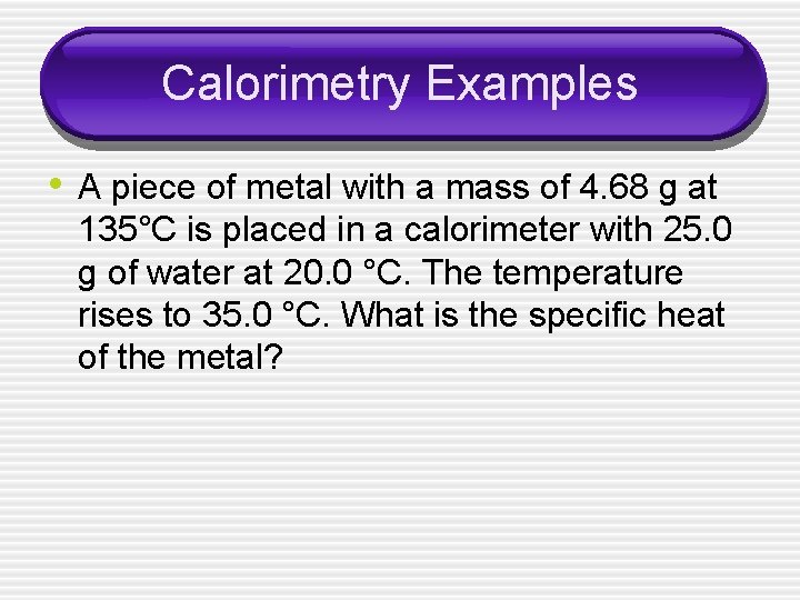 Calorimetry Examples • A piece of metal with a mass of 4. 68 g