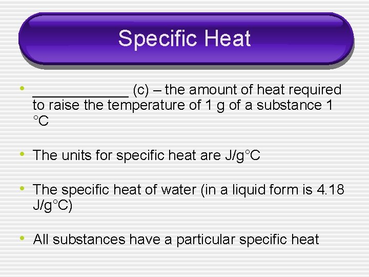 Specific Heat • ______ (c) – the amount of heat required to raise the